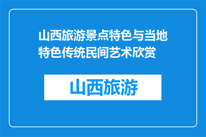 山西旅游景点特色与当地特色传统民间艺术欣赏(山西旅游景点特色与当地特色传统民间艺术，您能欣赏到吗？)