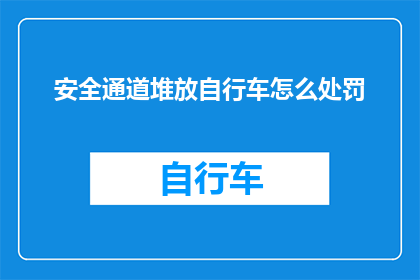 安全通道堆放自行车怎么处罚(如何处罚在安全通道堆放自行车的行为？)