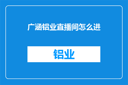 广涵铝业直播间怎么进(如何进入广涵铝业直播间？)