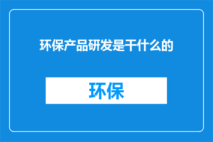 环保产品研发是干什么的(环保产品研发究竟在做什么？)