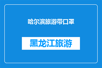 哈尔滨旅游带口罩(哈尔滨旅游：您是否应该佩戴口罩？)