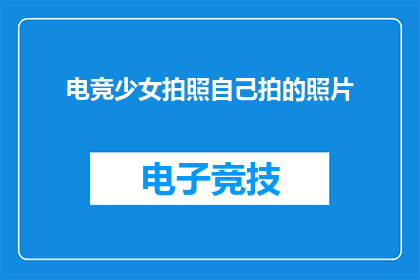 电竞少女拍照自己拍的照片(电竞少女自拍：她是如何捕捉自己最闪耀时刻的？)
